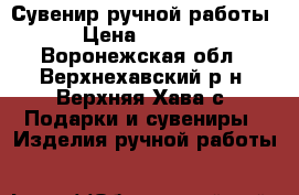 Сувенир ручной работы › Цена ­ 1 000 - Воронежская обл., Верхнехавский р-н, Верхняя Хава с. Подарки и сувениры » Изделия ручной работы   